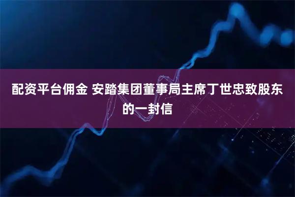 配资平台佣金 安踏集团董事局主席丁世忠致股东的一封信