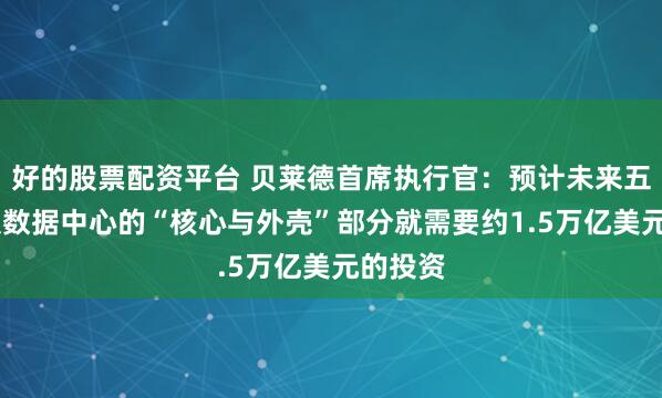好的股票配资平台 贝莱德首席执行官：预计未来五年内 仅数据中心的“核心与外壳”部分就需要约1.5万亿美元的投资