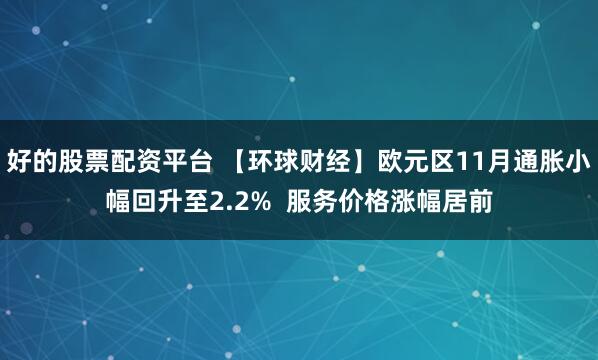 好的股票配资平台 【环球财经】欧元区11月通胀小幅回升至2.2%  服务价格涨幅居前