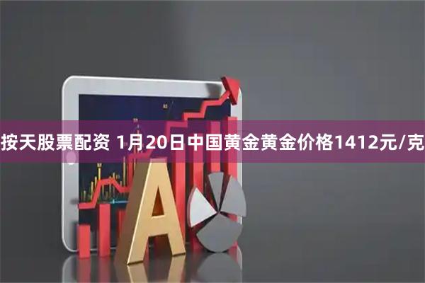 按天股票配资 1月20日中国黄金黄金价格1412元/克