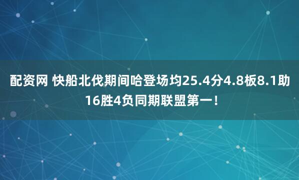 配资网 快船北伐期间哈登场均25.4分4.8板8.1助 16胜4负同期联盟第一！