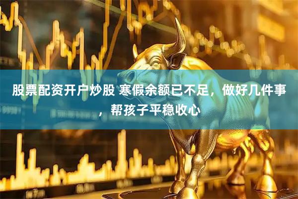 股票配资开户炒股 寒假余额已不足，做好几件事，帮孩子平稳收心