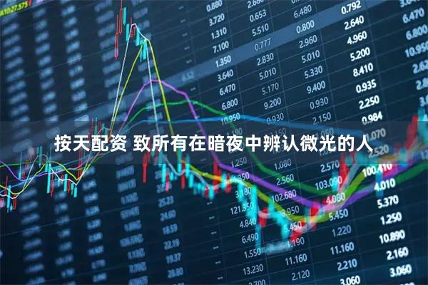 按天配资 致所有在暗夜中辨认微光的人