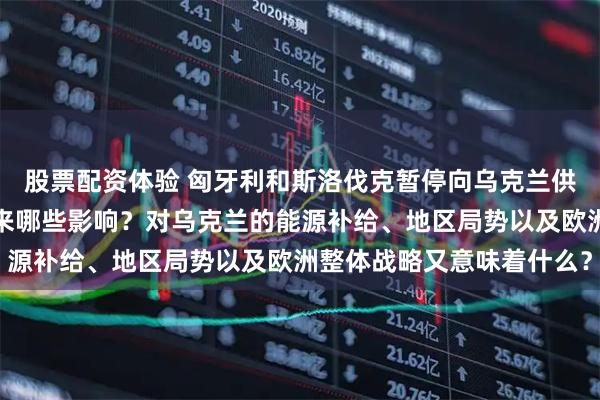 股票配资体验 匈牙利和斯洛伐克暂停向乌克兰供应柴油，这一举动会带来哪些影响？对乌克兰的能源补给、地区局势以及欧洲整体战略又意味着什么？