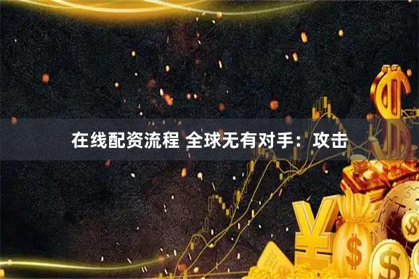 在线配资流程 全球无有对手：攻击