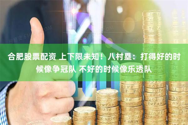 合肥股票配资 上下限未知！八村塁：打得好的时候像争冠队 不好的时候像乐透队