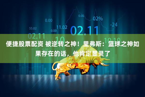 便捷股票配资 被逆转之神！里弗斯：篮球之神如果存在的话，他肯定显灵了