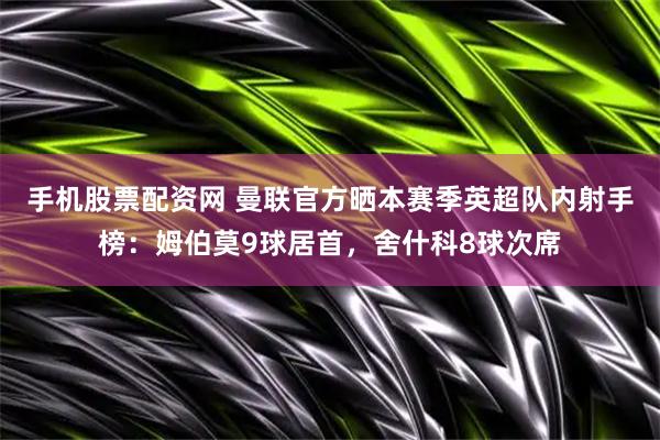 手机股票配资网 曼联官方晒本赛季英超队内射手榜：姆伯莫9球居首，舍什科8球次席
