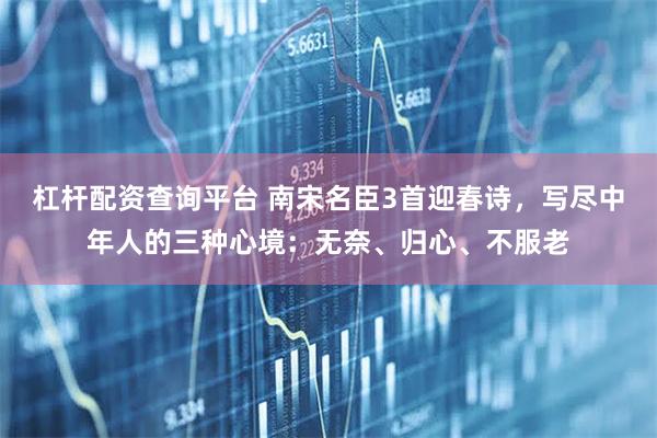 杠杆配资查询平台 南宋名臣3首迎春诗，写尽中年人的三种心境：无奈、归心、不服老