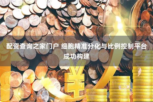 配资查询之家门户 细胞精准分化与比例控制平台成功构建
