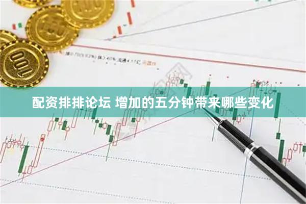 配资排排论坛 增加的五分钟带来哪些变化