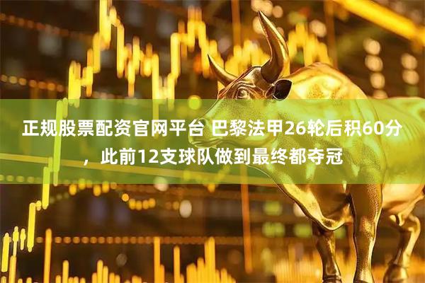 正规股票配资官网平台 巴黎法甲26轮后积60分，此前12支球队做到最终都夺冠