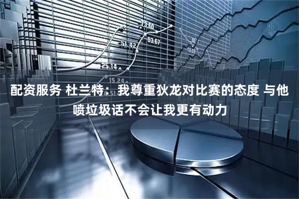 配资服务 杜兰特：我尊重狄龙对比赛的态度 与他喷垃圾话不会让我更有动力