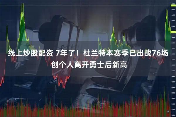 线上炒股配资 7年了！杜兰特本赛季已出战76场 创个人离开勇士后新高