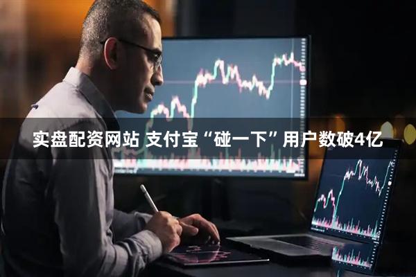 实盘配资网站 支付宝“碰一下”用户数破4亿